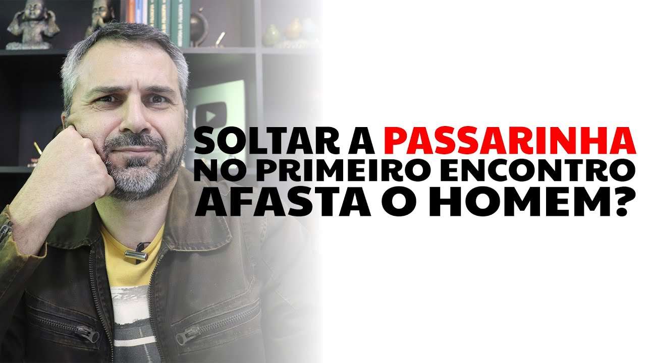 Soltar a passarinha no primeiro encontro afasta o homem?