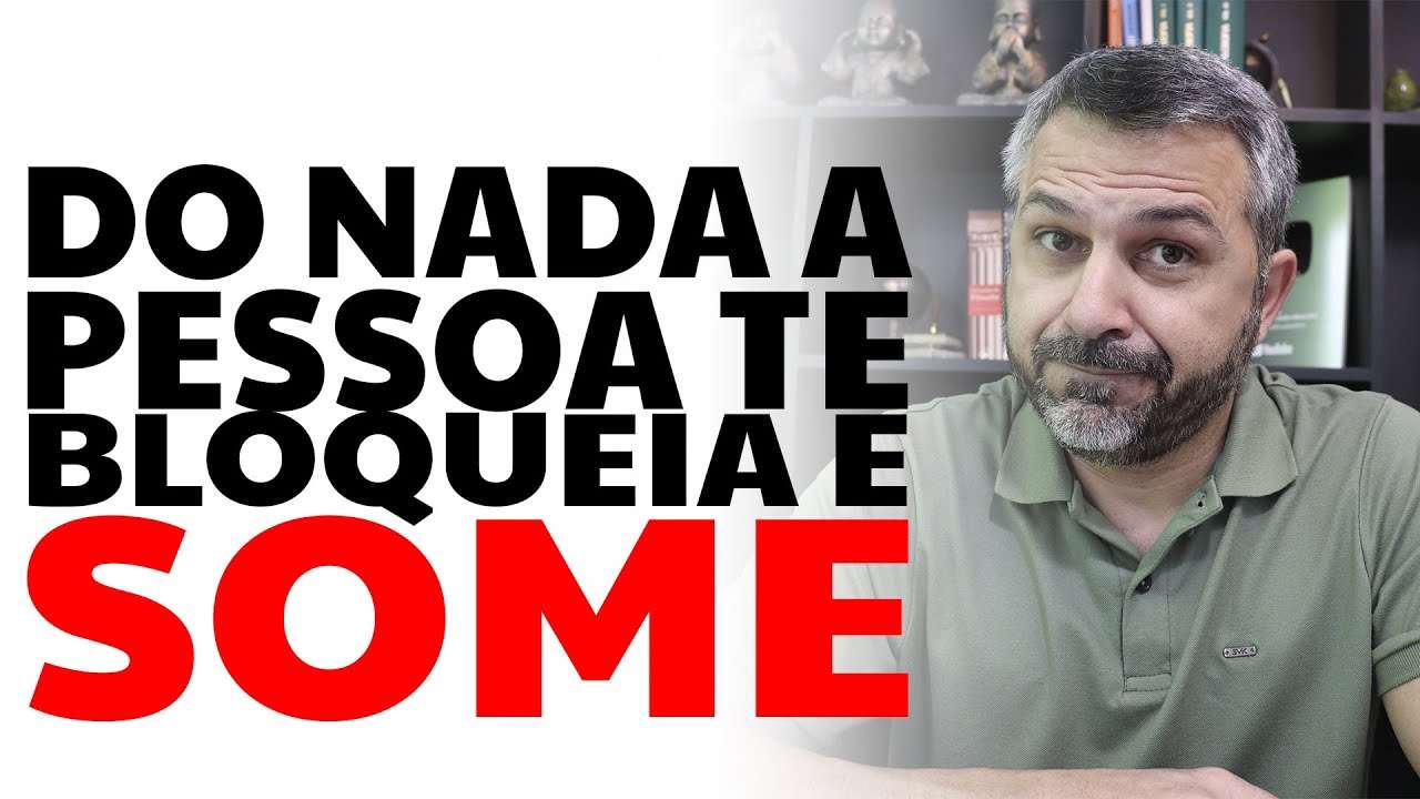 Do nada a pessoa te bloqueia e some