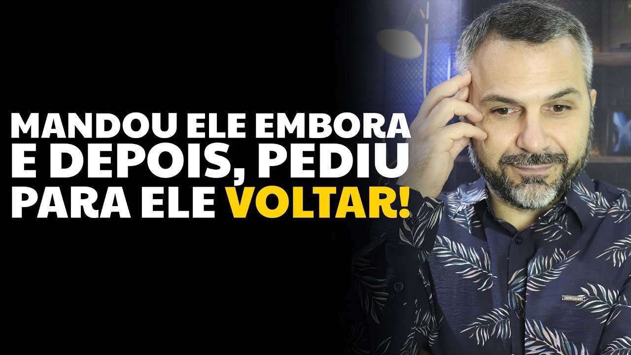 Mandou ele embora e, depois, pediu para ele voltar!