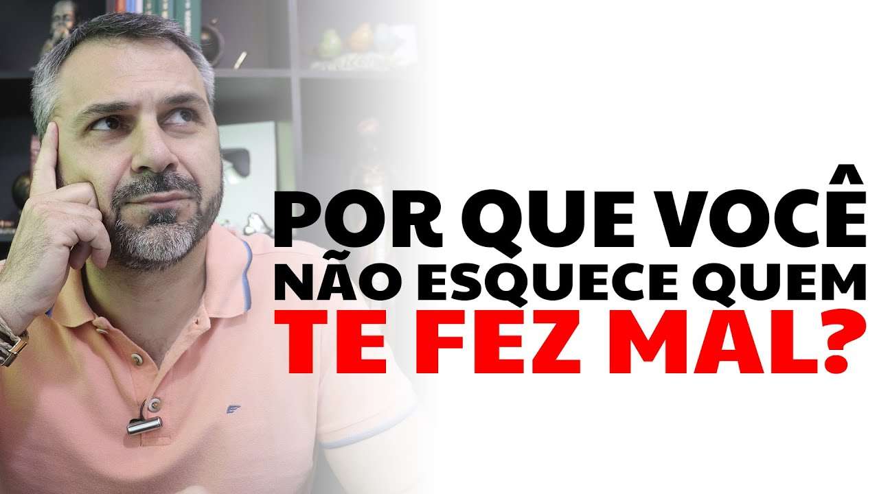 Por que você não esquece quem te fez mal?