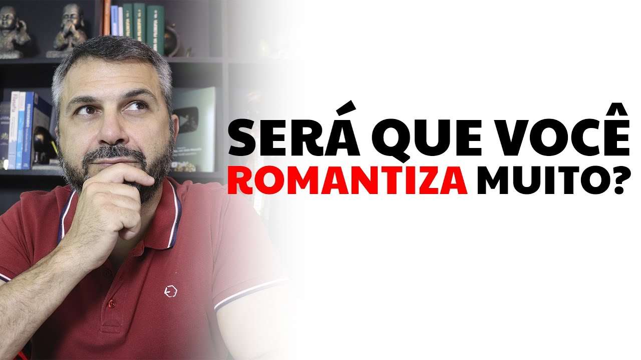 Será que você romantiza muito?