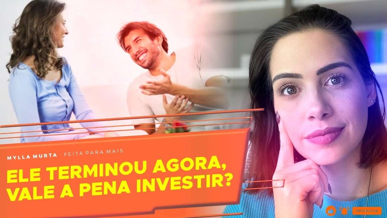 Ele terminou agora, vale a pena investir? | Mylla Murta - Expert em Relacionamentos