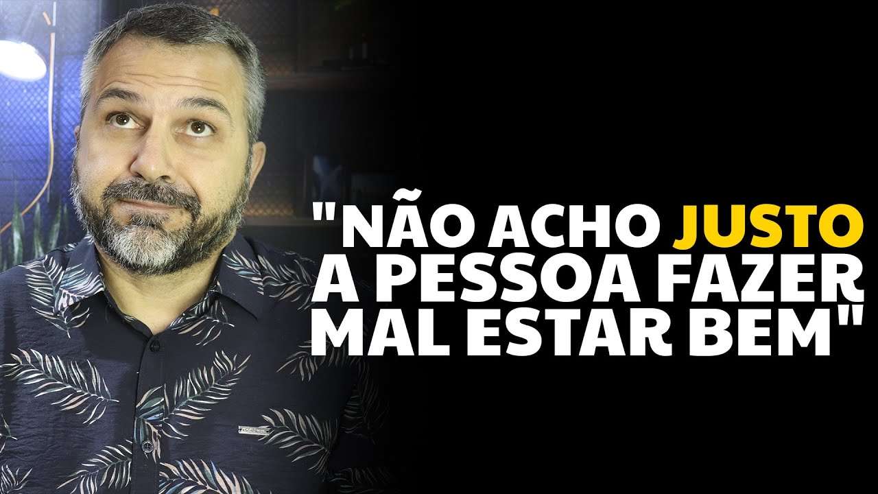 "Não acho justo a pessoa fazer mal e estar bem"