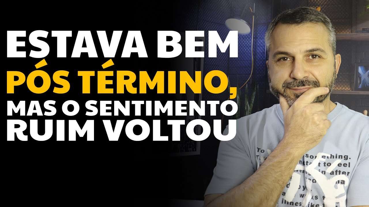 Estava bem pós término, mas o sentimento ruim voltou