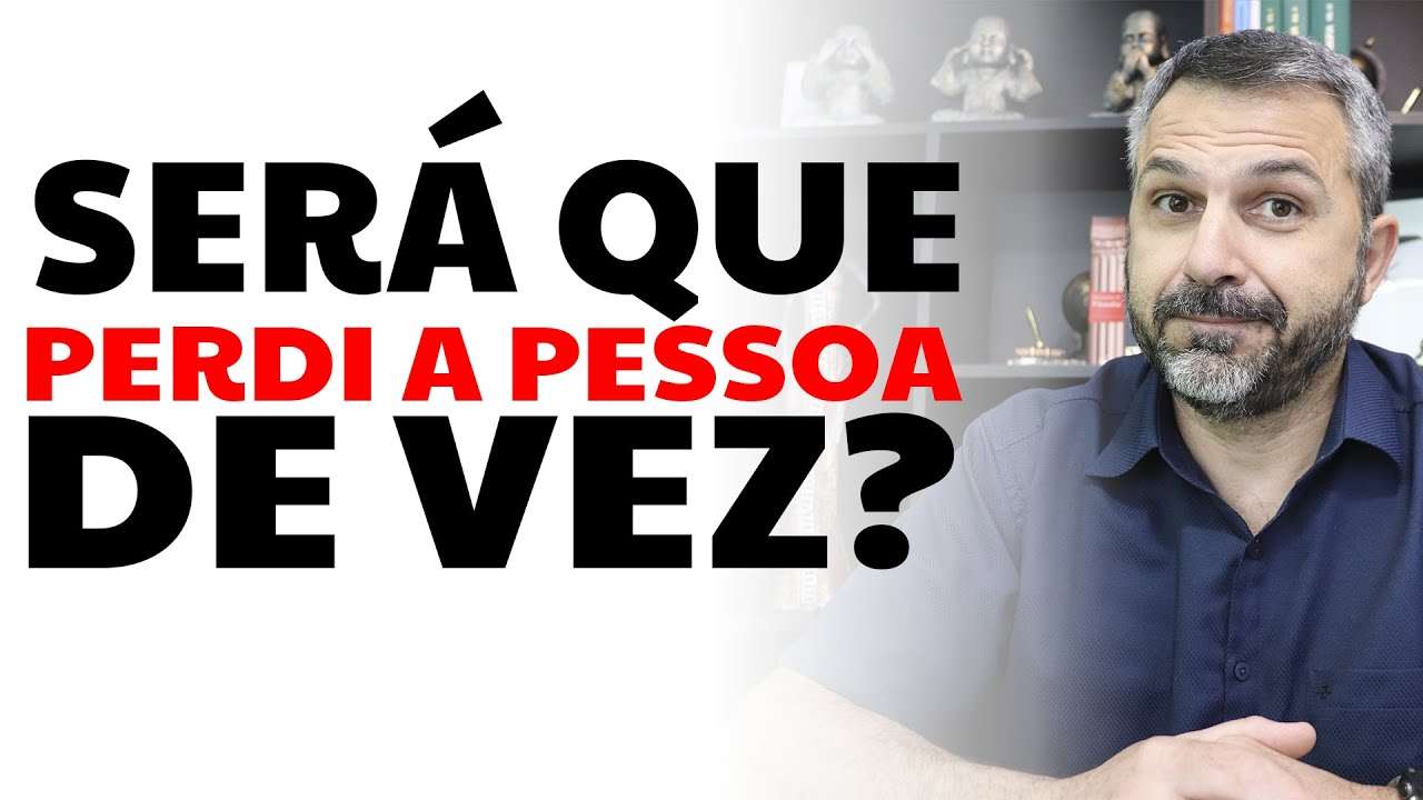 Será que perdi a pessoa de vez?