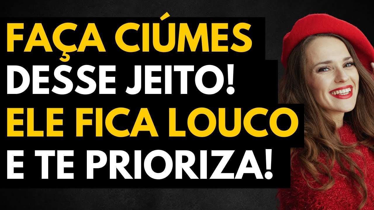 Deixe ele MALUCO de CIÚMES de VOCÊ! | Assim ele te PRIORIZA