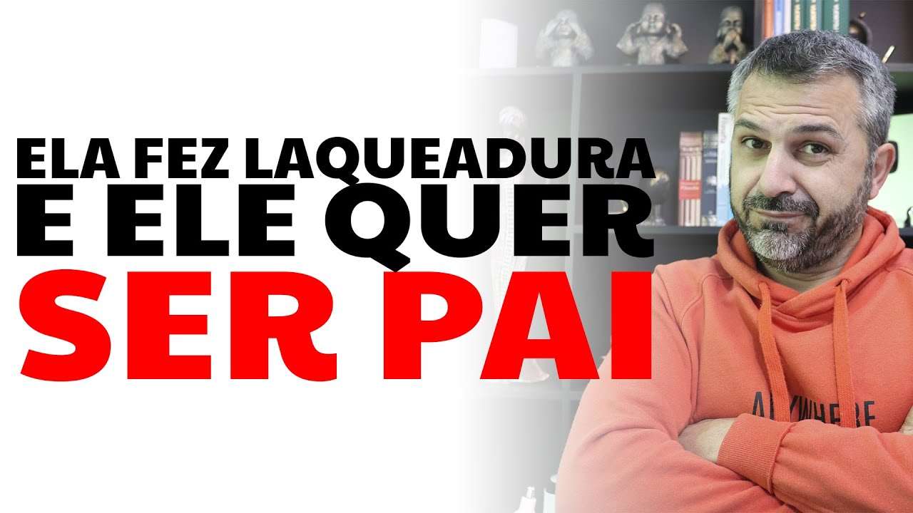 Ela fez laqueadura e ele quer ser pai