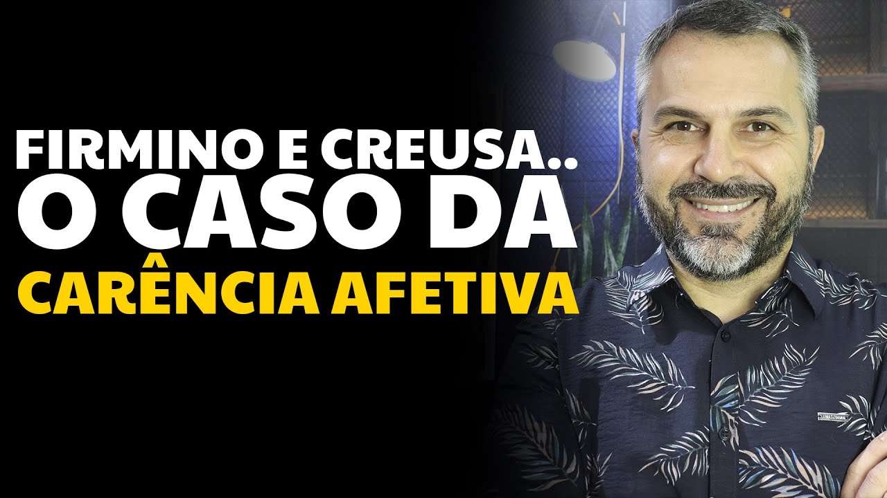 Firmino e Creusa: o caso da CARÊNCIA AFETIVA
