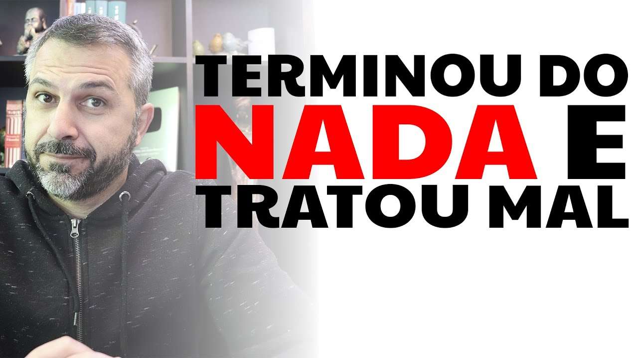 Terminou do nada e tratou mal