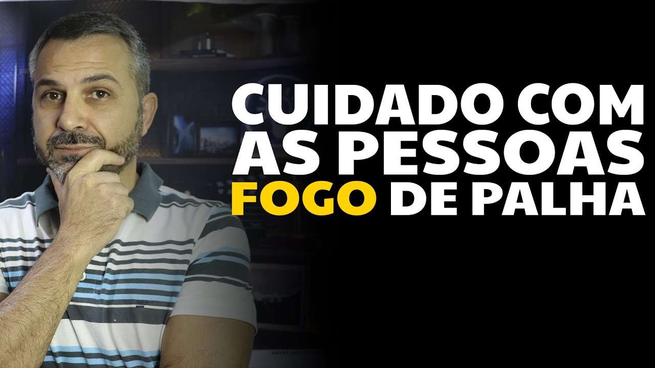 Cuidado com as pessoas "fogo de palha"