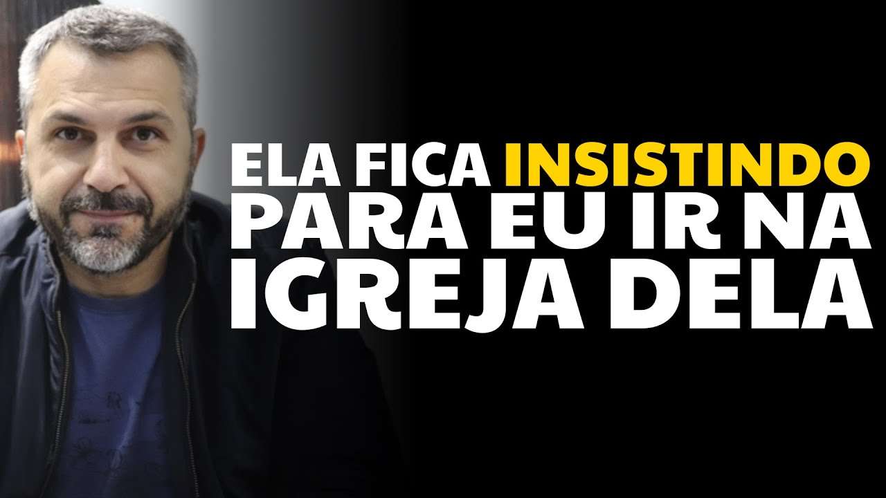 Ela fica insistindo para eu ir na igreja dela