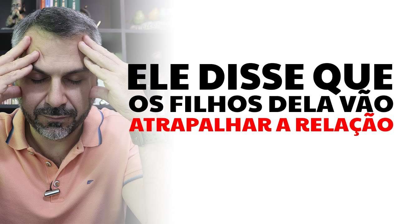 Ele disse que os filhos dela vão atrapalhar a relação