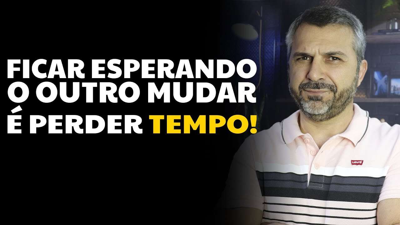 Ficar esperando o outro mudar é perder tempo!