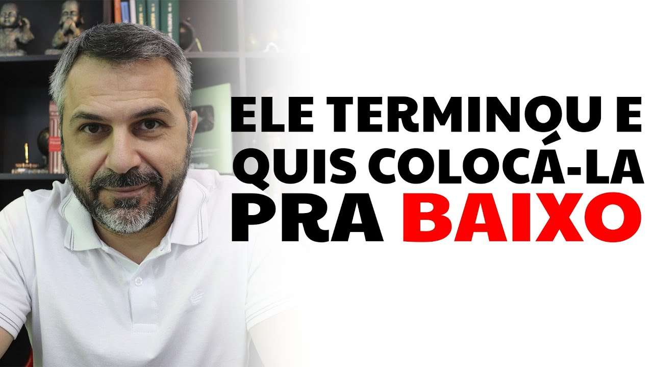 Ele terminou e quis colocá-la pra baixo