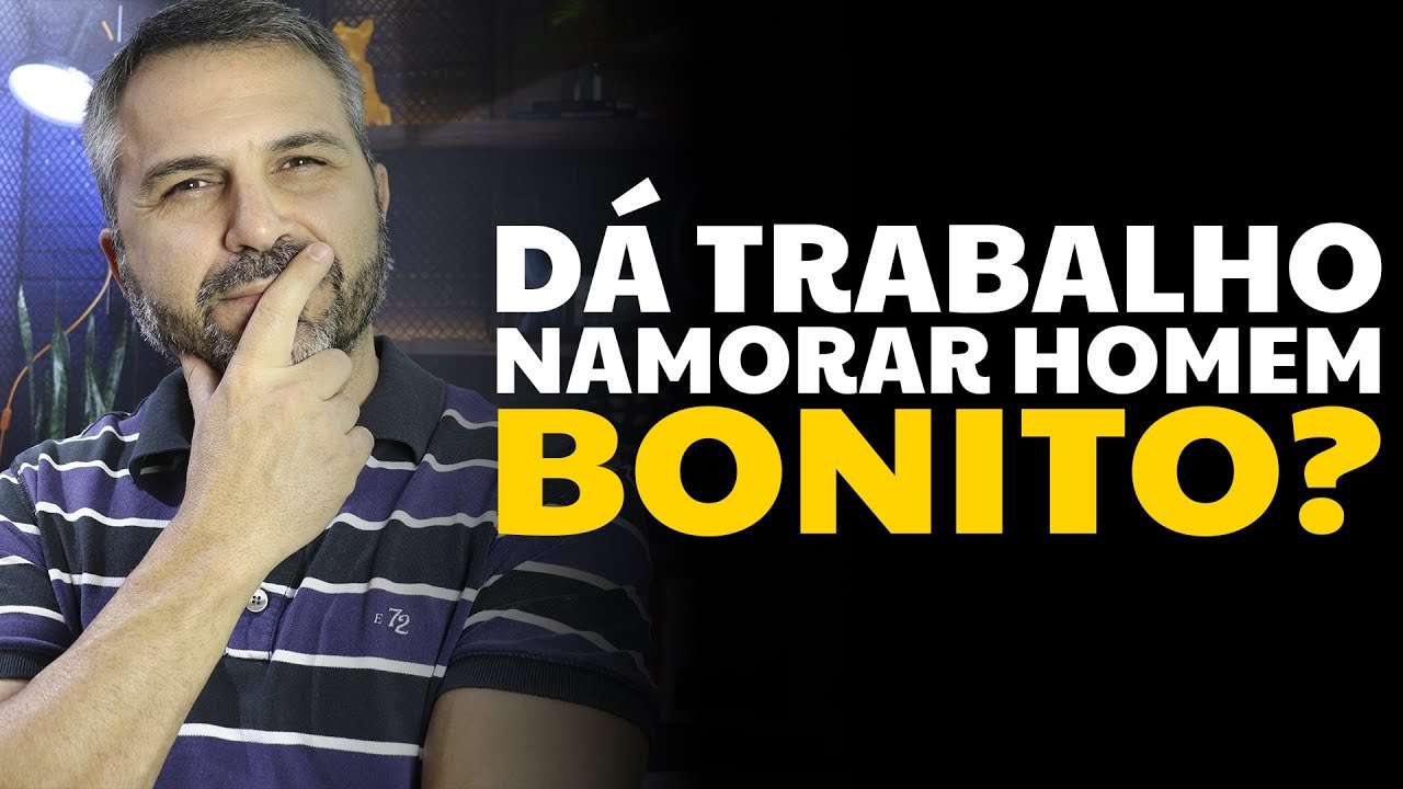 Dá trabalho namorar homem bonito?