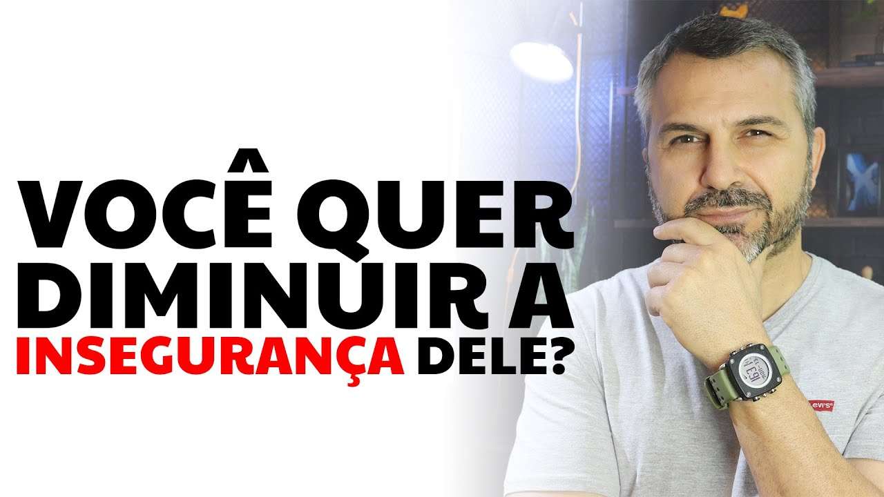 Você quer diminuir a insegurança dele?