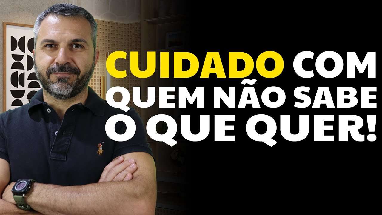 Cuidado com quem não sabe o que quer!