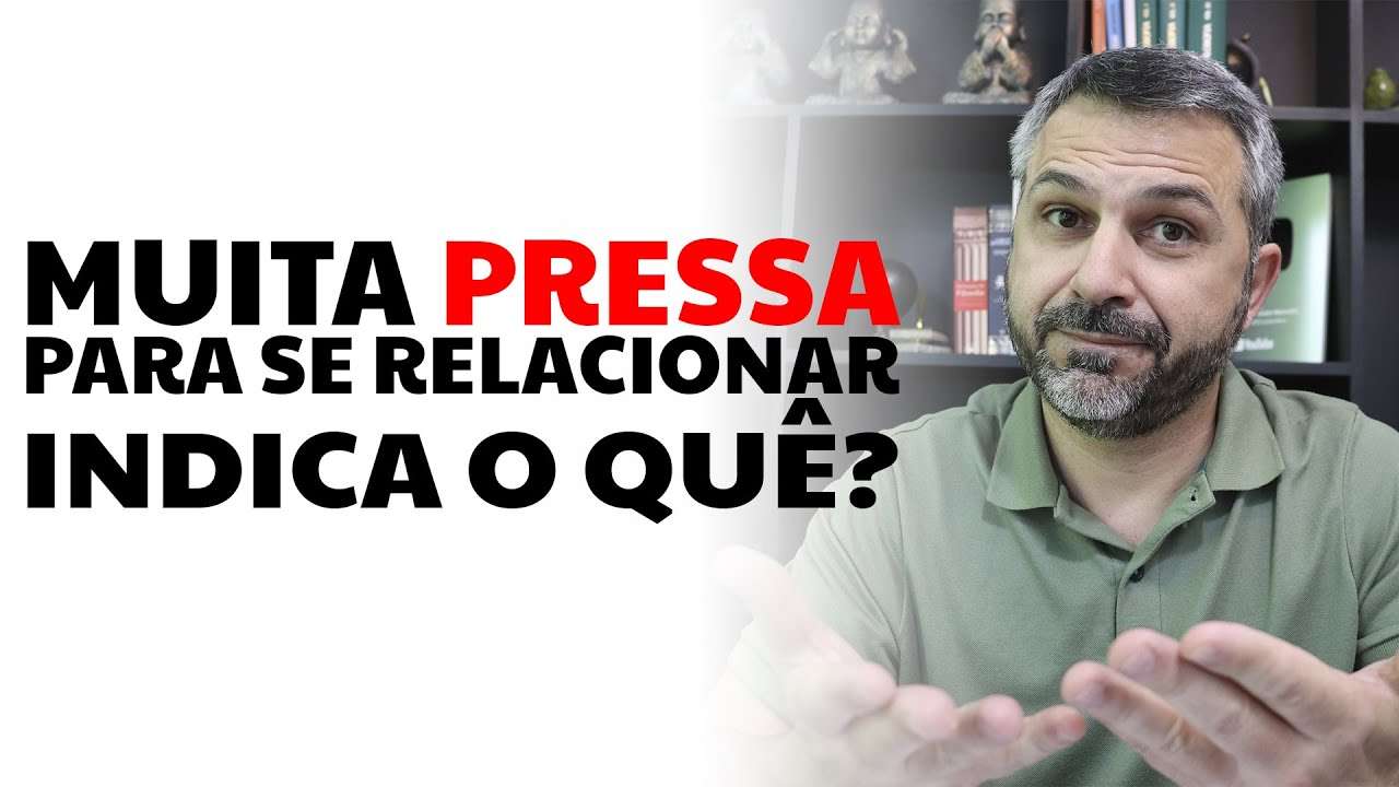 Muita pressa para se relacionar indica o quê?