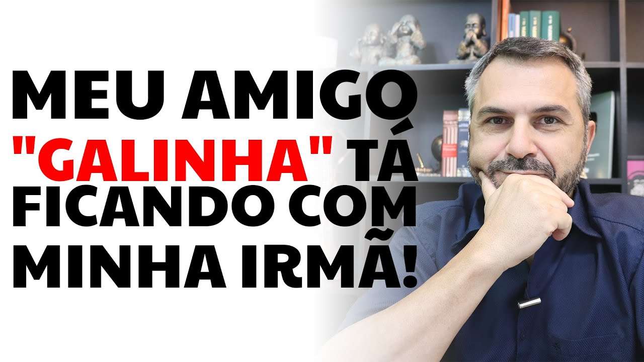 Meu amigo "galinha" tá ficando com minha irmã!