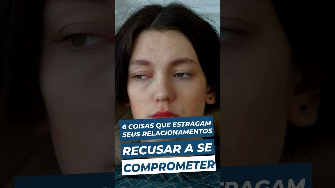 Se RECUSAR a se COMPROMETER | 6 coisas que ESTRAGAM seus RELACIONAMENTOS | Relacionamento SAUDÁVEL