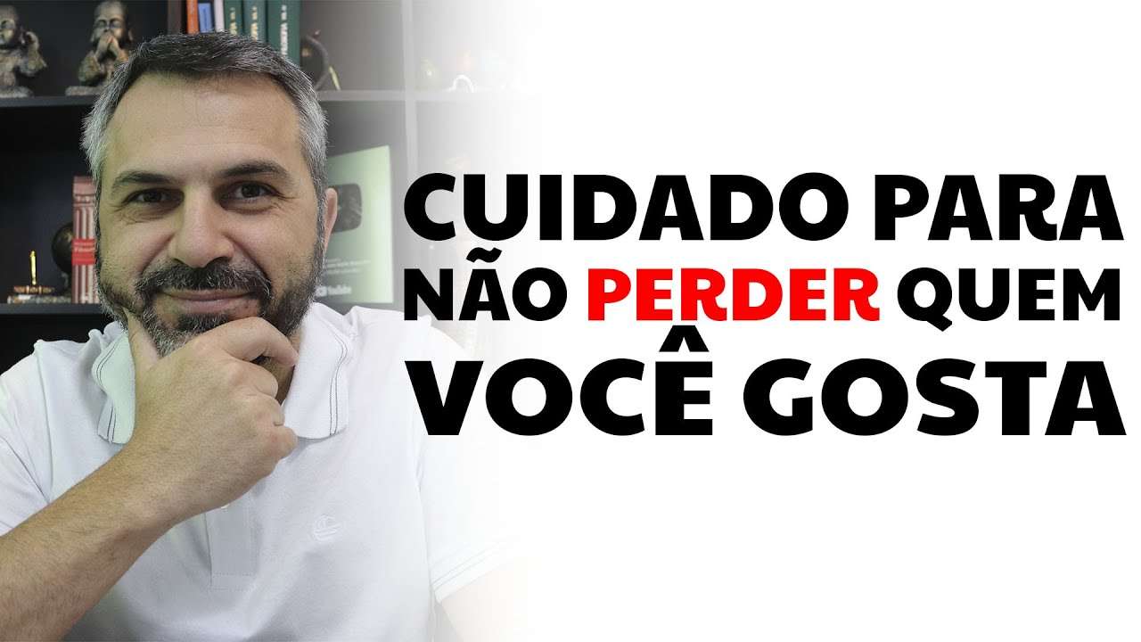 Cuidado para não perder quem você gosta