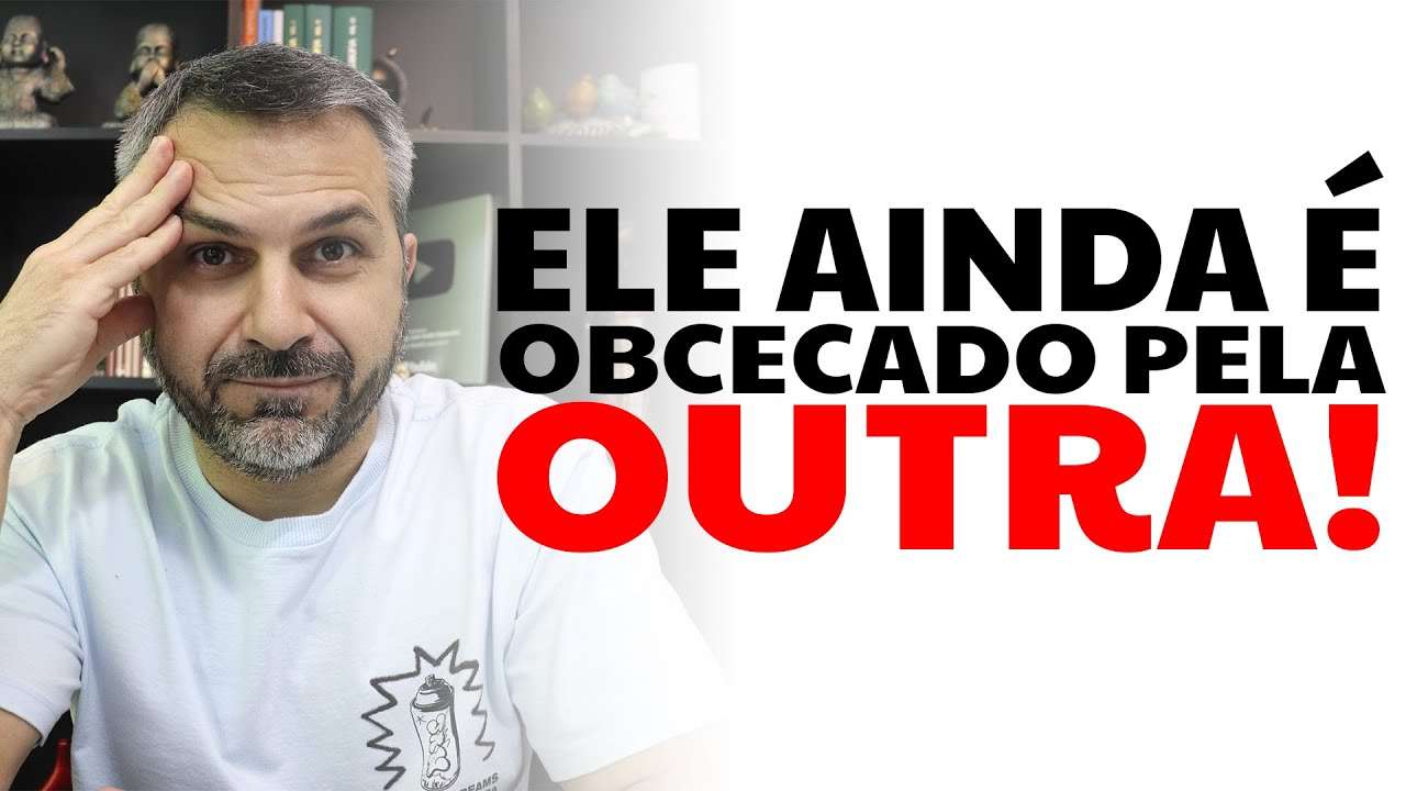 Ele ainda é obcecado pela outra!
