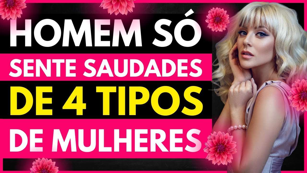 O Homem Só Sente SAUDADES Desses 4 Tipos de MULHERES