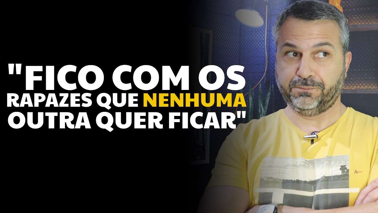 "Fico com os rapazes que nenhuma outra quer ficar"