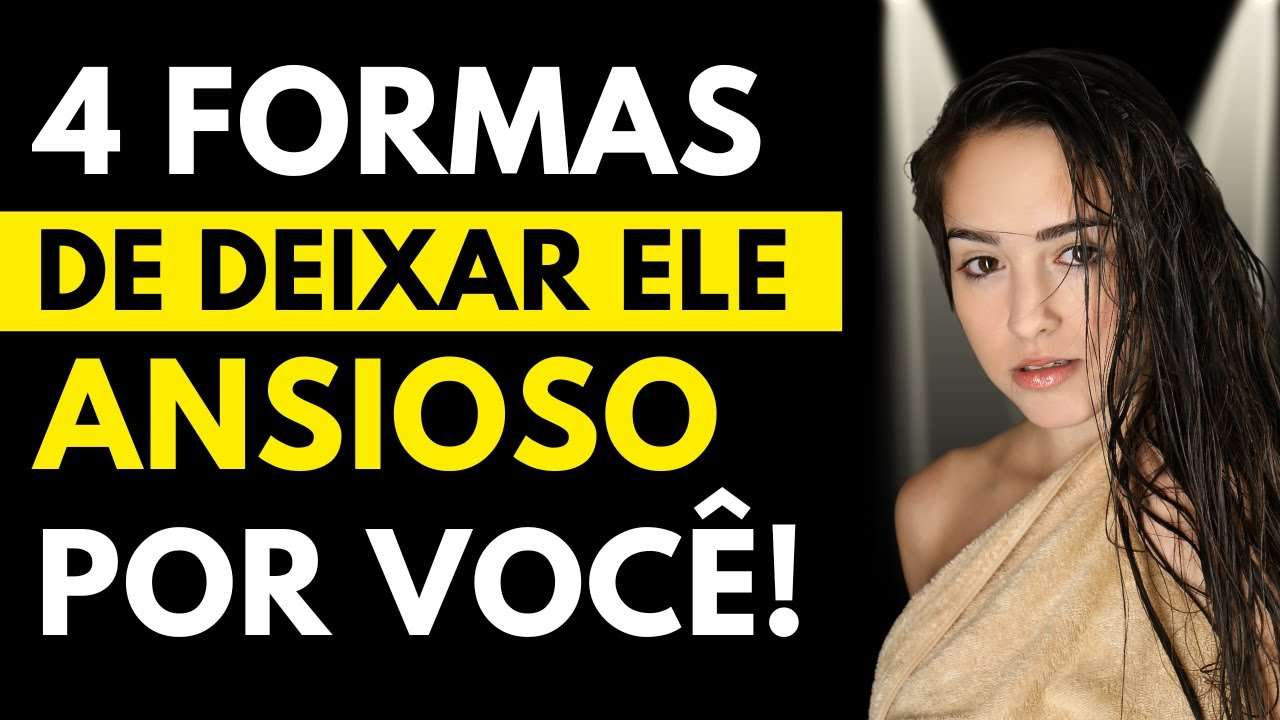 4 Formas de deixar ele ANSIOSO por você | Ele Come na SUA MÃO!