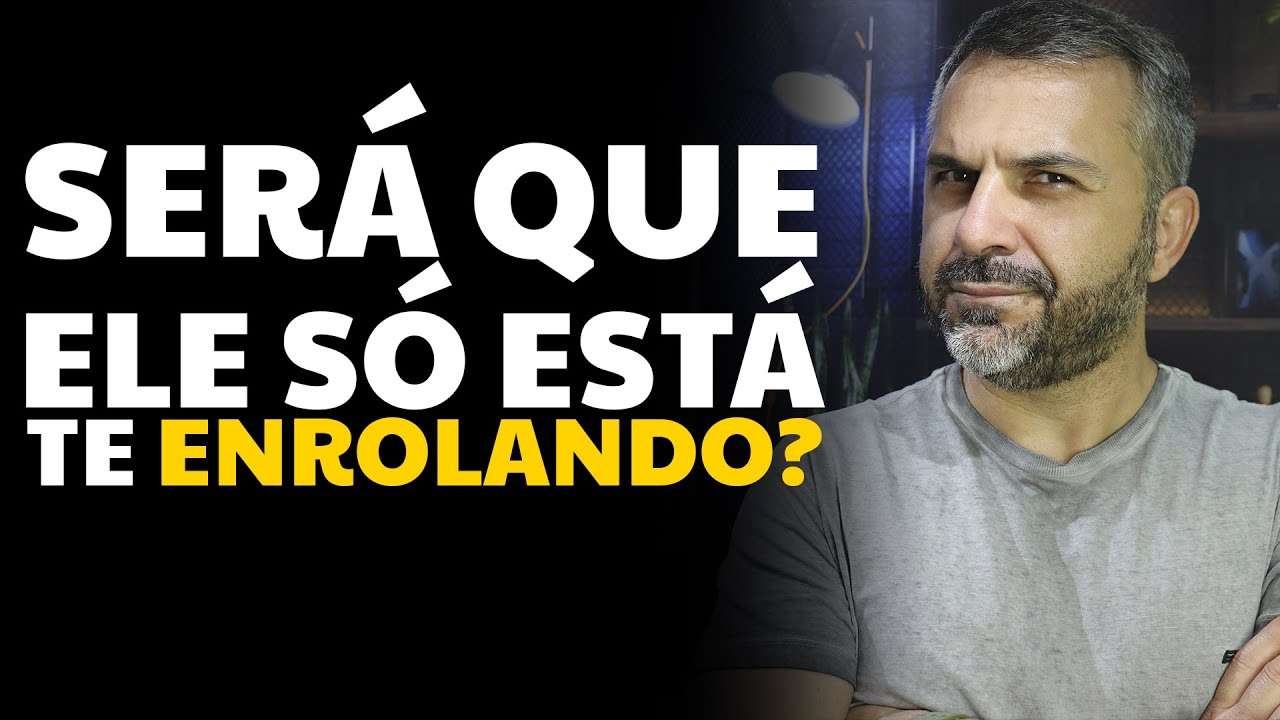 Será que ele só está te enrolando?