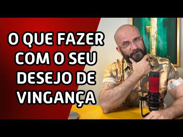 O QUE FAZER COM SEU DESEJO DE VINGANÇA? | Marcos Lacerda, psicólogo