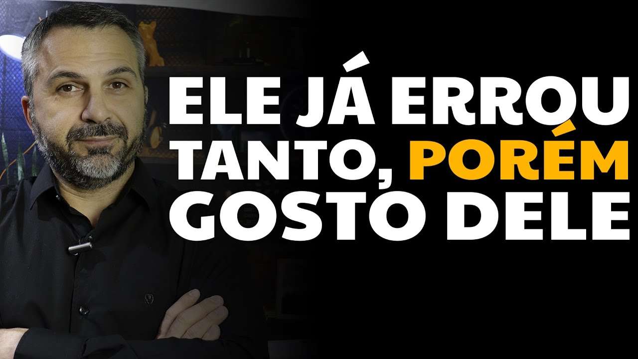 Ele já errou tanto, porém gosto dele...