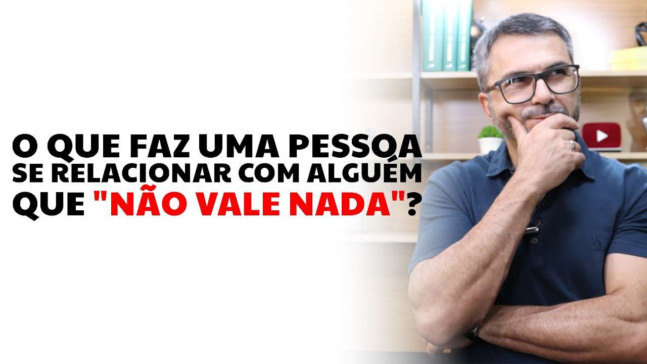 O que faz uma pessoa se relacionar com alguém que "NÃO VALE NADA"?