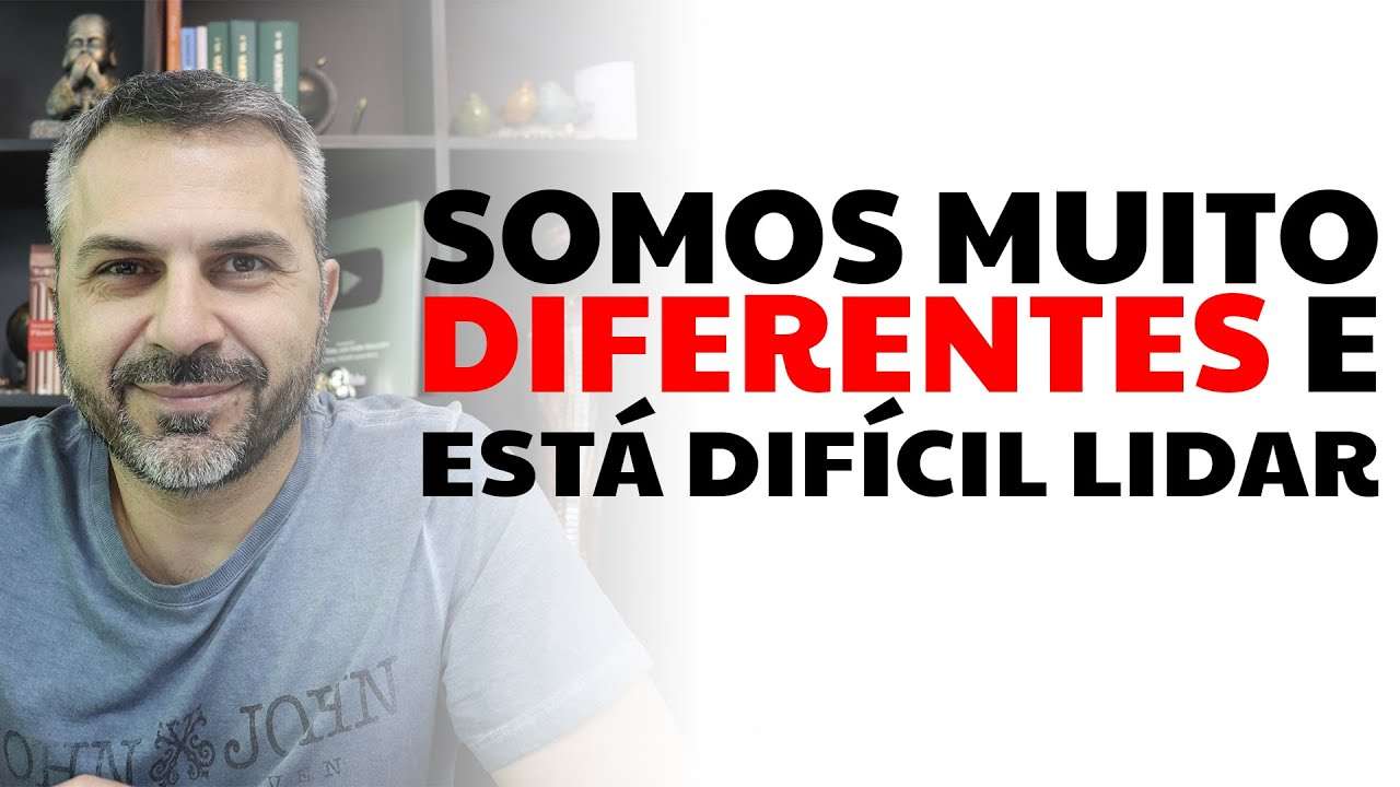 Somos muito diferentes e está difícil lidar
