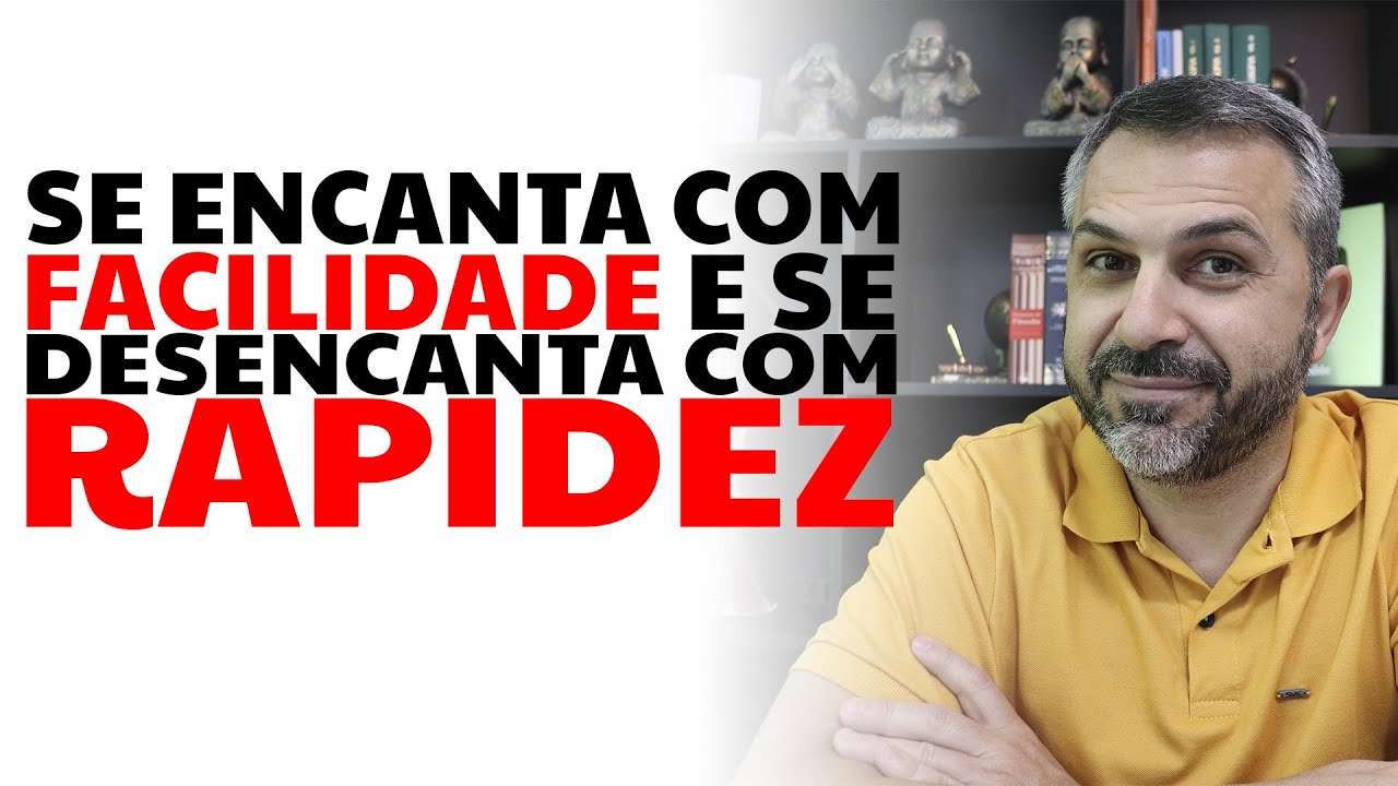 Se encanta com facilidade e se desencanta com rapidez