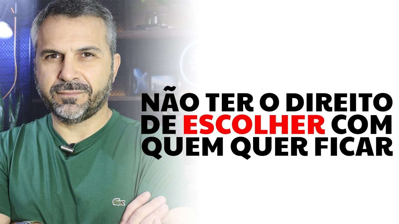 Não ter o direito de escolher com quem quer ficar