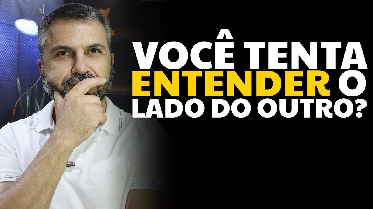 Você tenta entender o lado do outro?