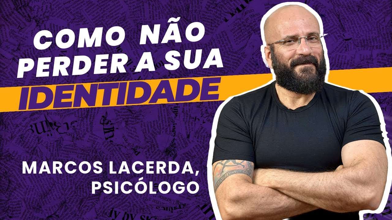 COMO NÃO PERDER SUA IDENTIDADE | Marcos Lacerda, psicólogo