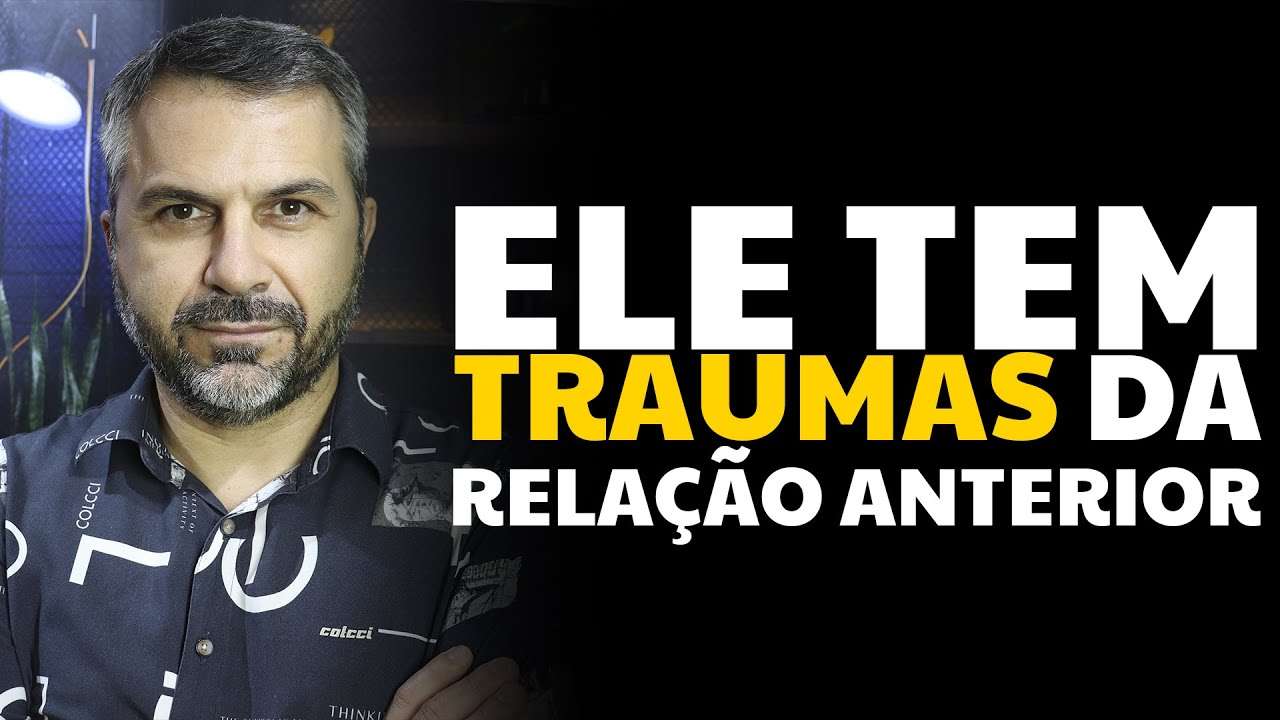 Ele tem traumas da relação anterior