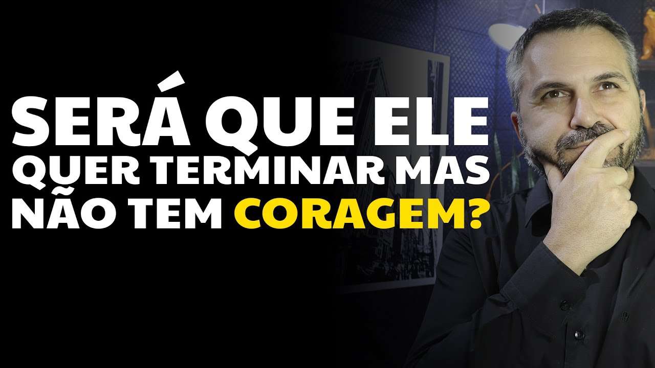 Será que ele quer terminar mas não tem coragem?