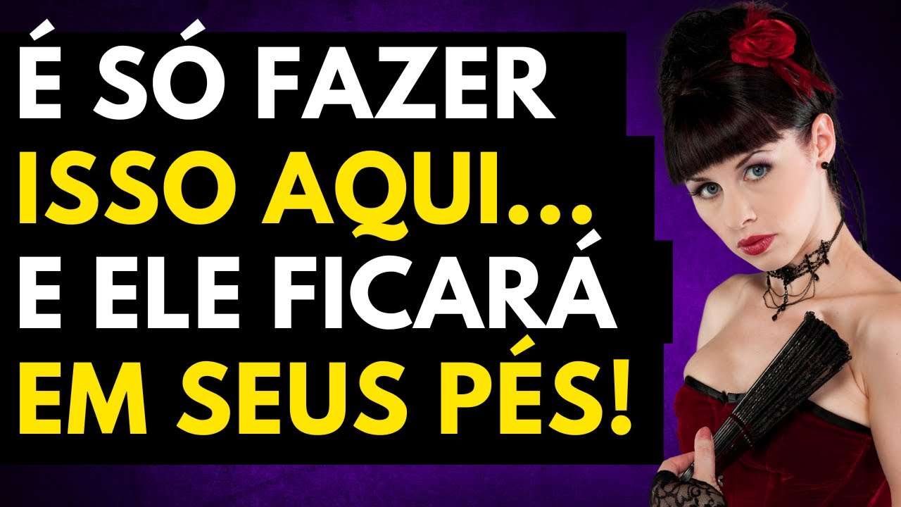 Quer Ver Um HOMEM Aos Seus PÉS? FAÇA ISSO! | Ele ficar LOUCO por mim