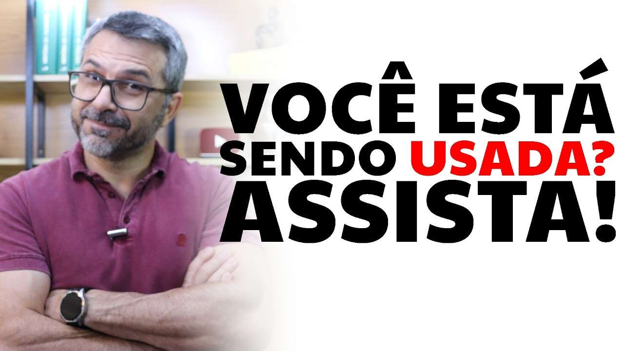Você está sendo usada? Assista!