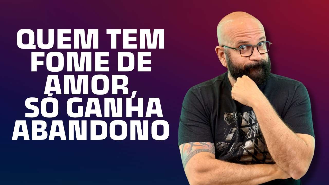 QUEM TEM FOME DE AMOR, SÓ GANHA ABANDONO | Marcos Lacerda, psicólogo