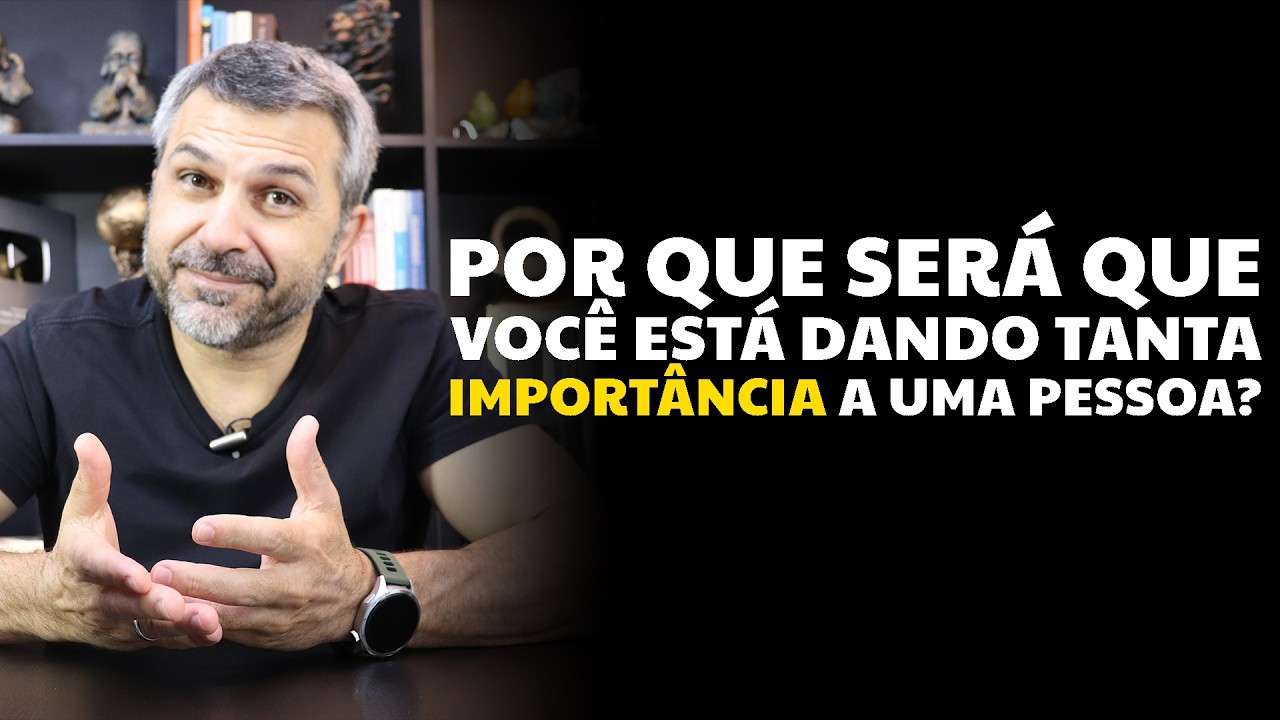 Por que será que você está dando tanta importância a uma pessoa?