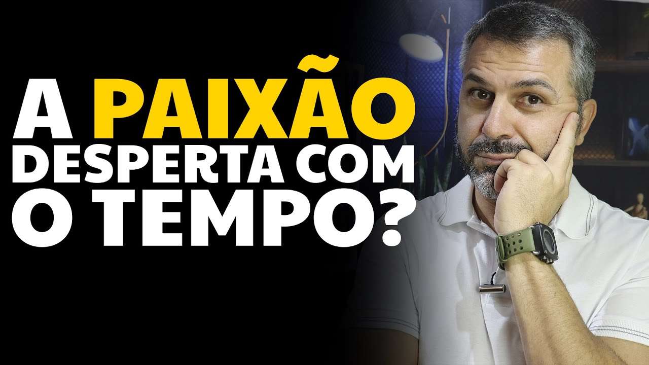 A paixão desperta com o tempo