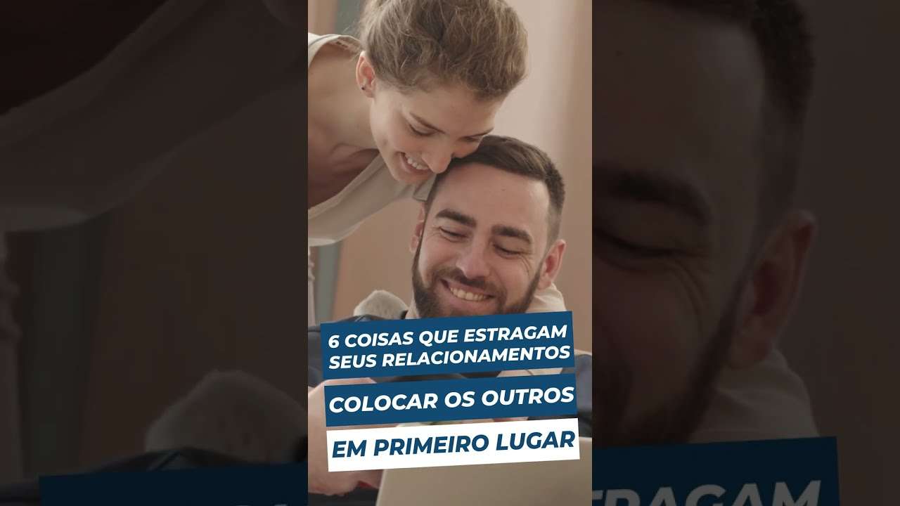 SEMPRE colocar OS OUTROS em primeiro lugar | 6 coisas que ESTRAGAM seus RELACIONAMENTOS